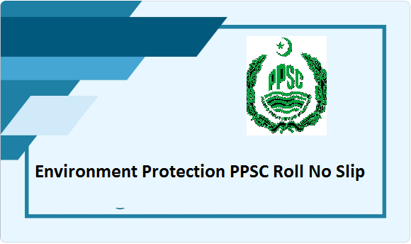 Environment Protection PPSC Roll No Slip 2023 Test Date