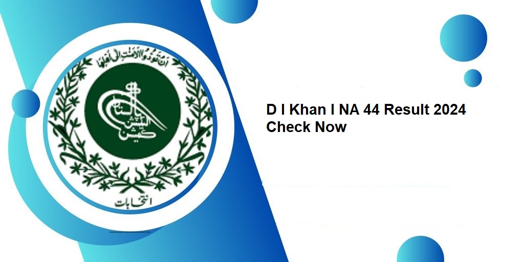D I Khan I NA 44 Result 2024 Check Now