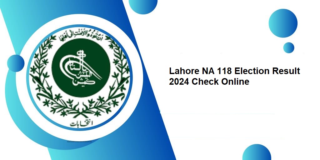Lahore NA 118 Election Result 2024 Check Online