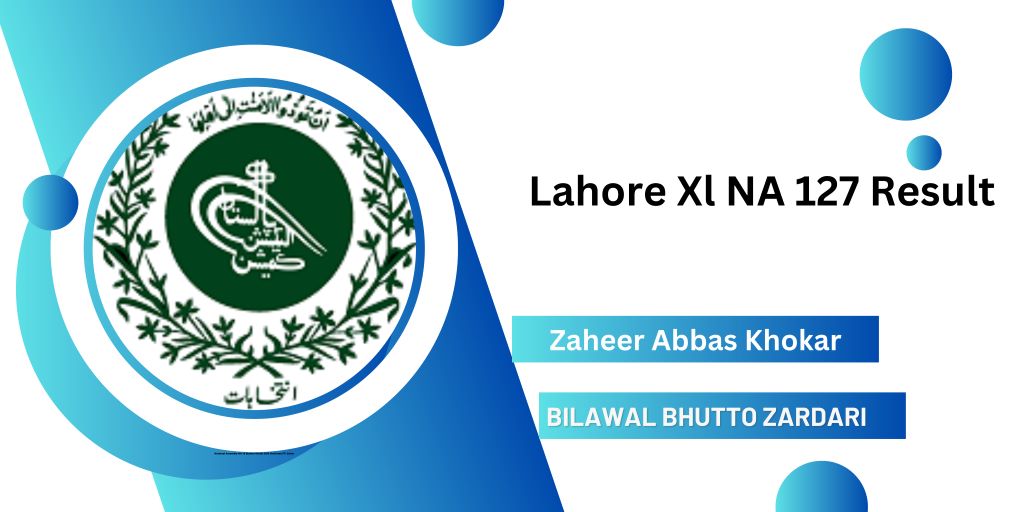 Lahore XI NA 127 General Election Result 2024 Check Now